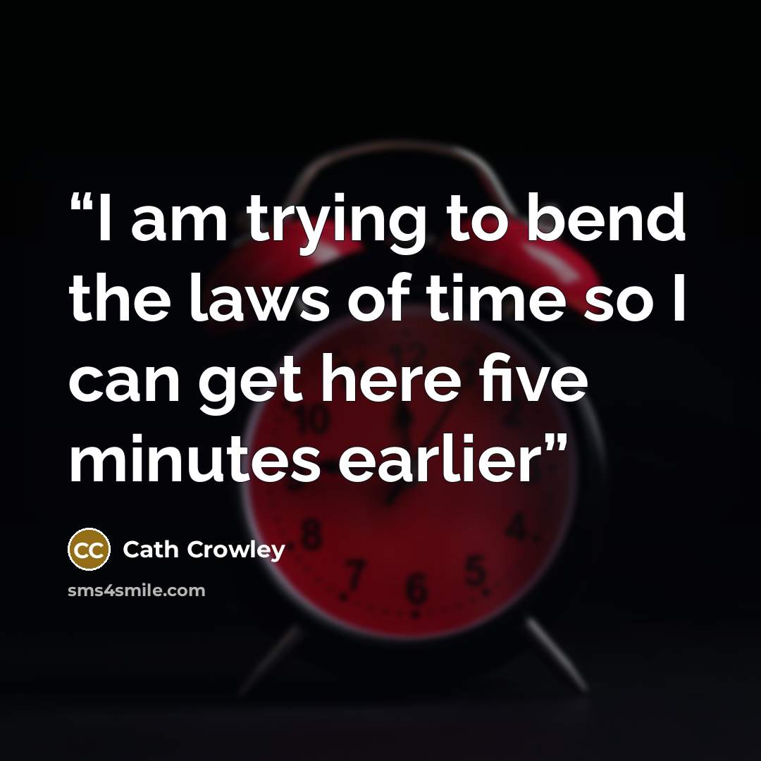 “I am trying to bend the laws of time so I can get here five minutes earlier” quote by Cath Crowley
