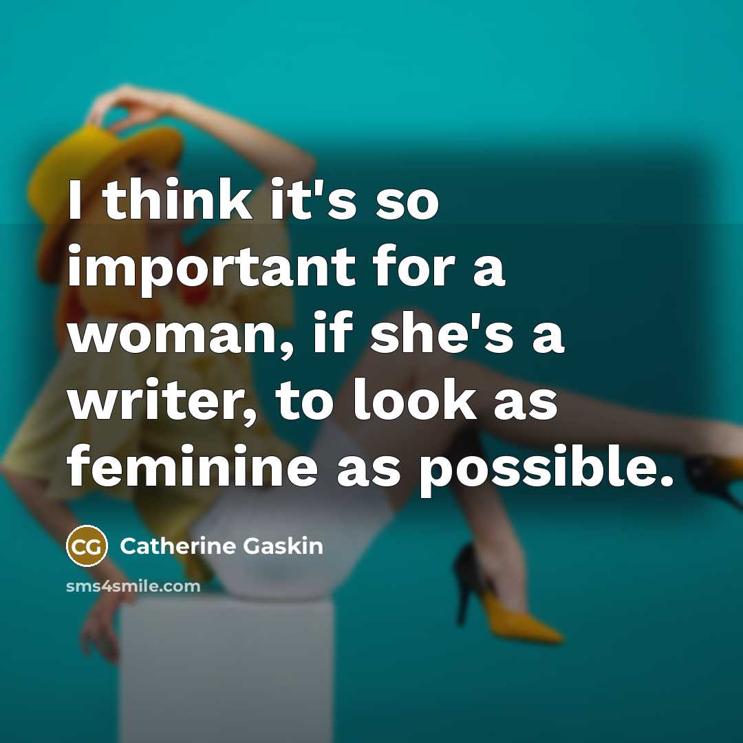 “I think it's so important for a woman, if she's a writer, to look as feminine as possible.” quote by Catherine Gaskin