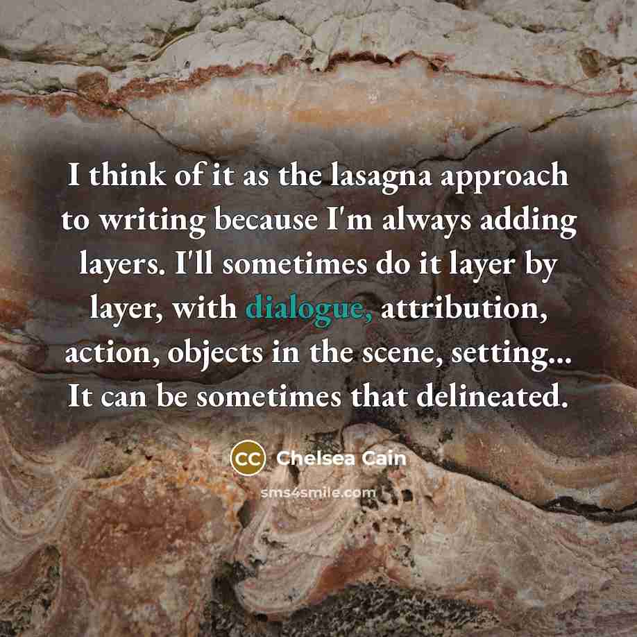 “I think of it as the lasagna approach to writing…” quote by Chelsea Cain