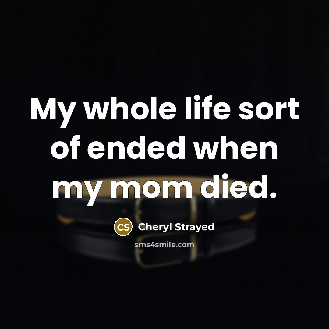 “My whole life sort of ended when my mom died.…” quote by Cheryl Strayed