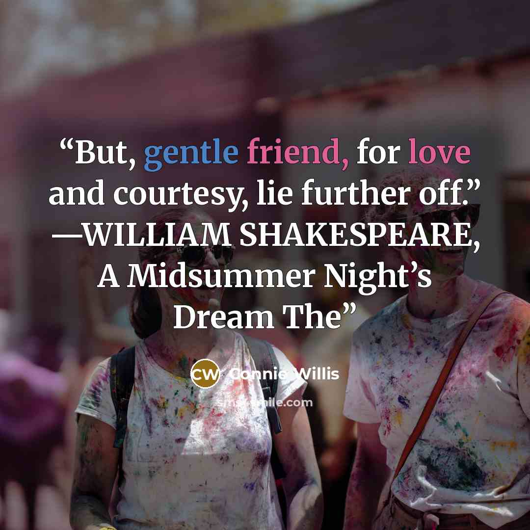 “But, gentle friend, for love and courtesy, lie further off.” —WILLIAM SHAKESPEARE, A Midsummer Night’s Dream The” quote by Connie Willis
