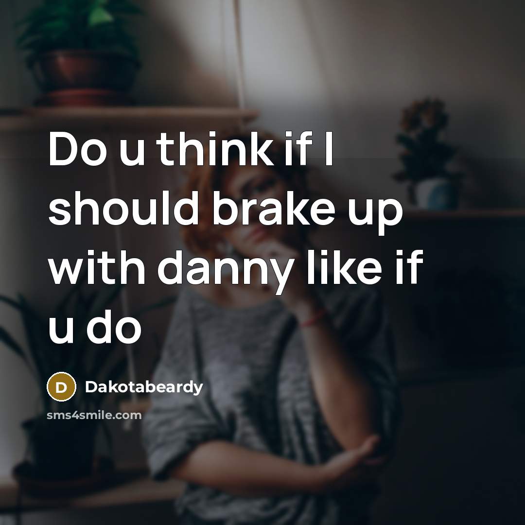 “Do u think if I should brake up with danny like if u do” quote by Dakotabeardy
