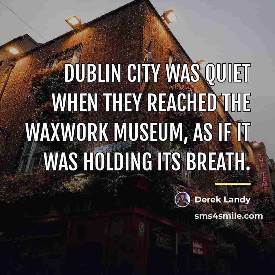 “Dublin City was quiet when they reached the Waxwork Museum,…” quote by Derek Landy