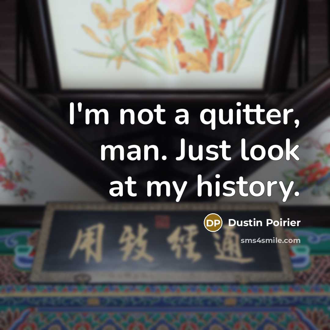 “I'm not a quitter, man. Just look at my history.…” quote by Dustin Poirier