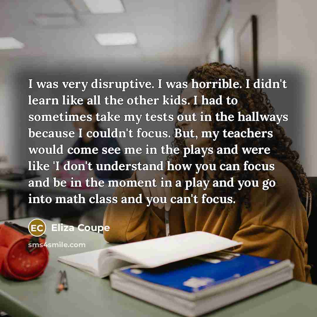 “I was very disruptive. I was horrible. I didn't learn…” quote by Eliza Coupe