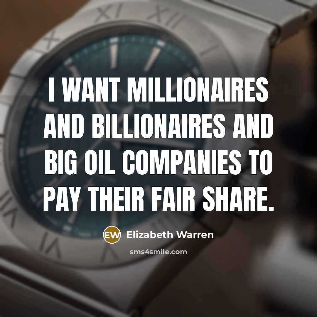 “I want millionaires and billionaires and Big Oil companies to…” quote by Elizabeth Warren