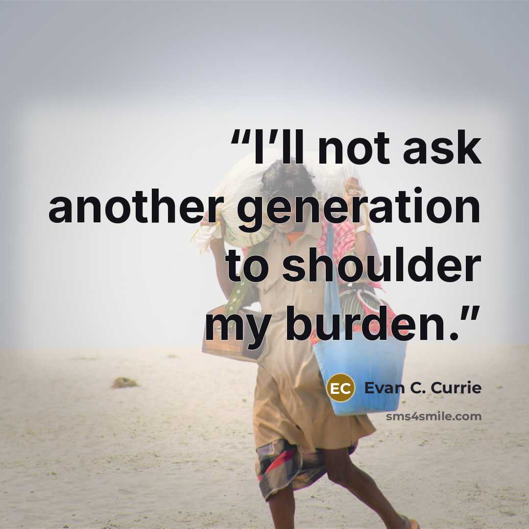 “I’ll not ask another generation to shoulder my burden.” quote by Evan C. Currie