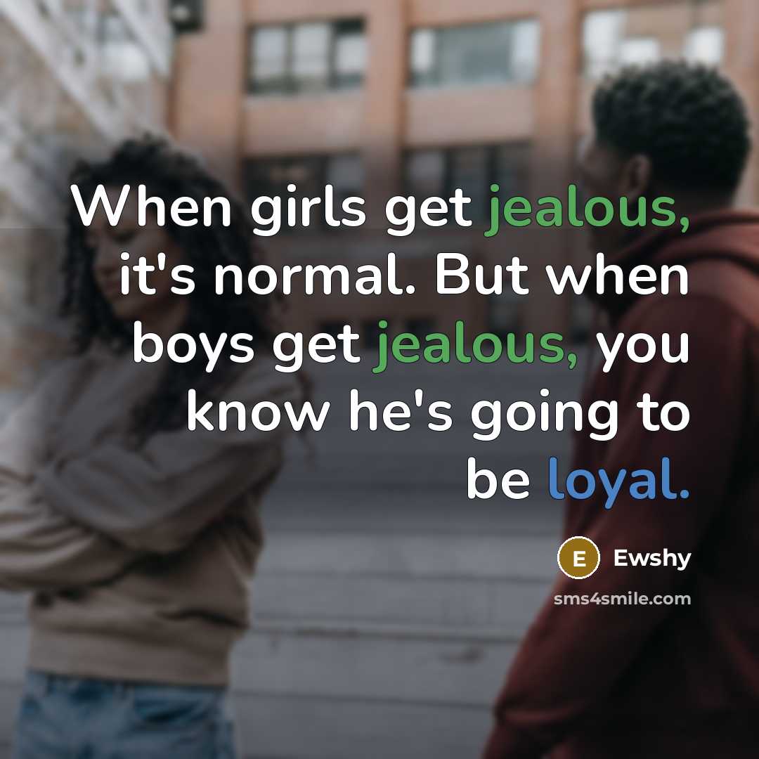 “When girls get jealous, it's normal. But when boys get jealous, you know he's going to be loyal.” quote by Ewshy