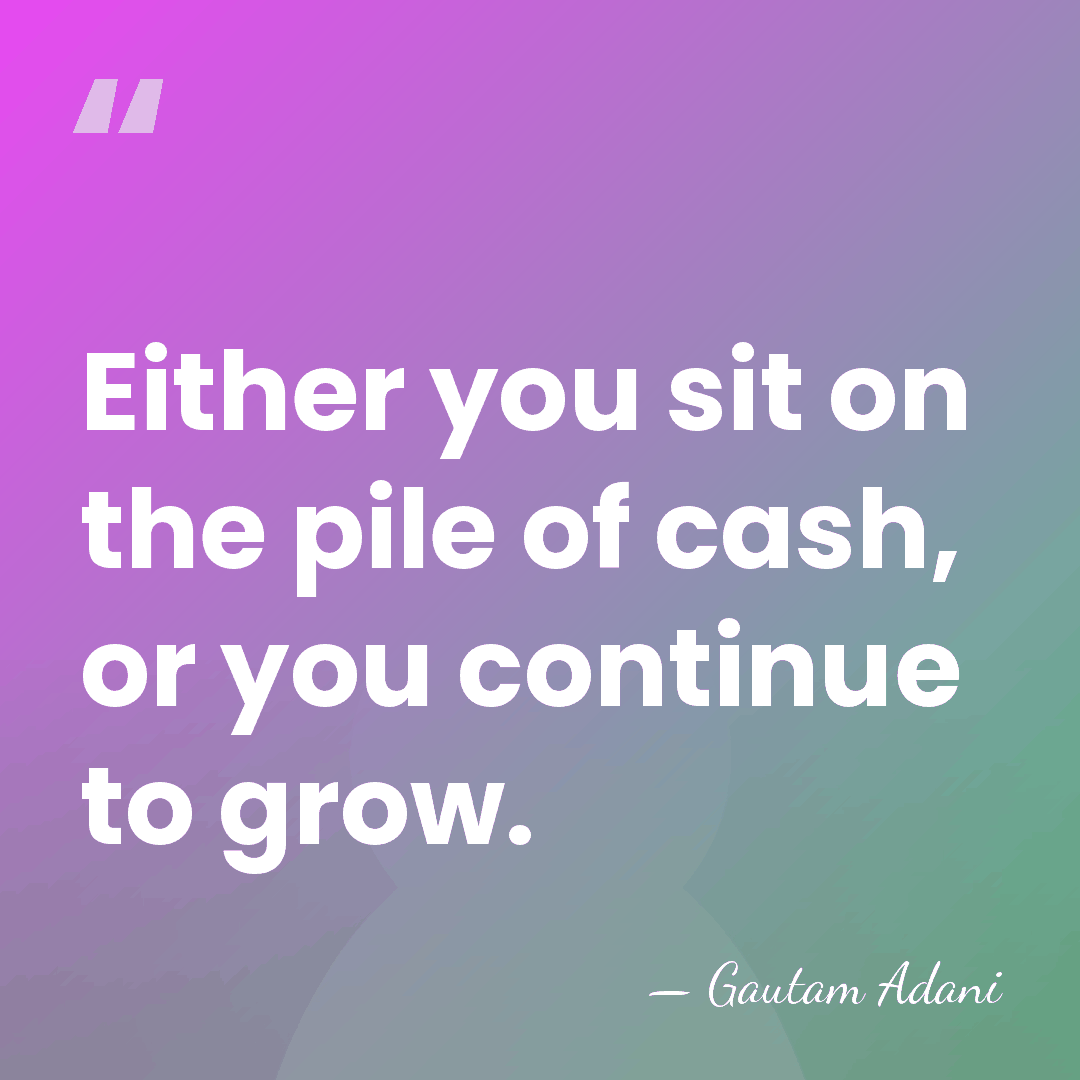 Either you sit on the pile of cash, or you continue to&hellip; - Gautam Adani