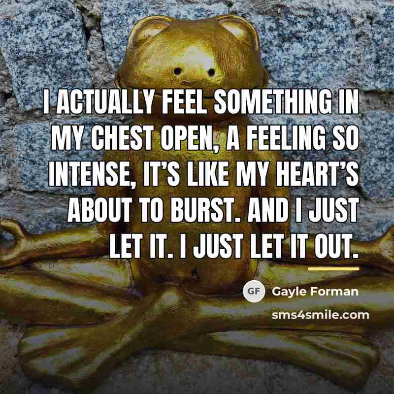 “I actually feel something in my chest open, a feeling…” quote by Gayle Forman