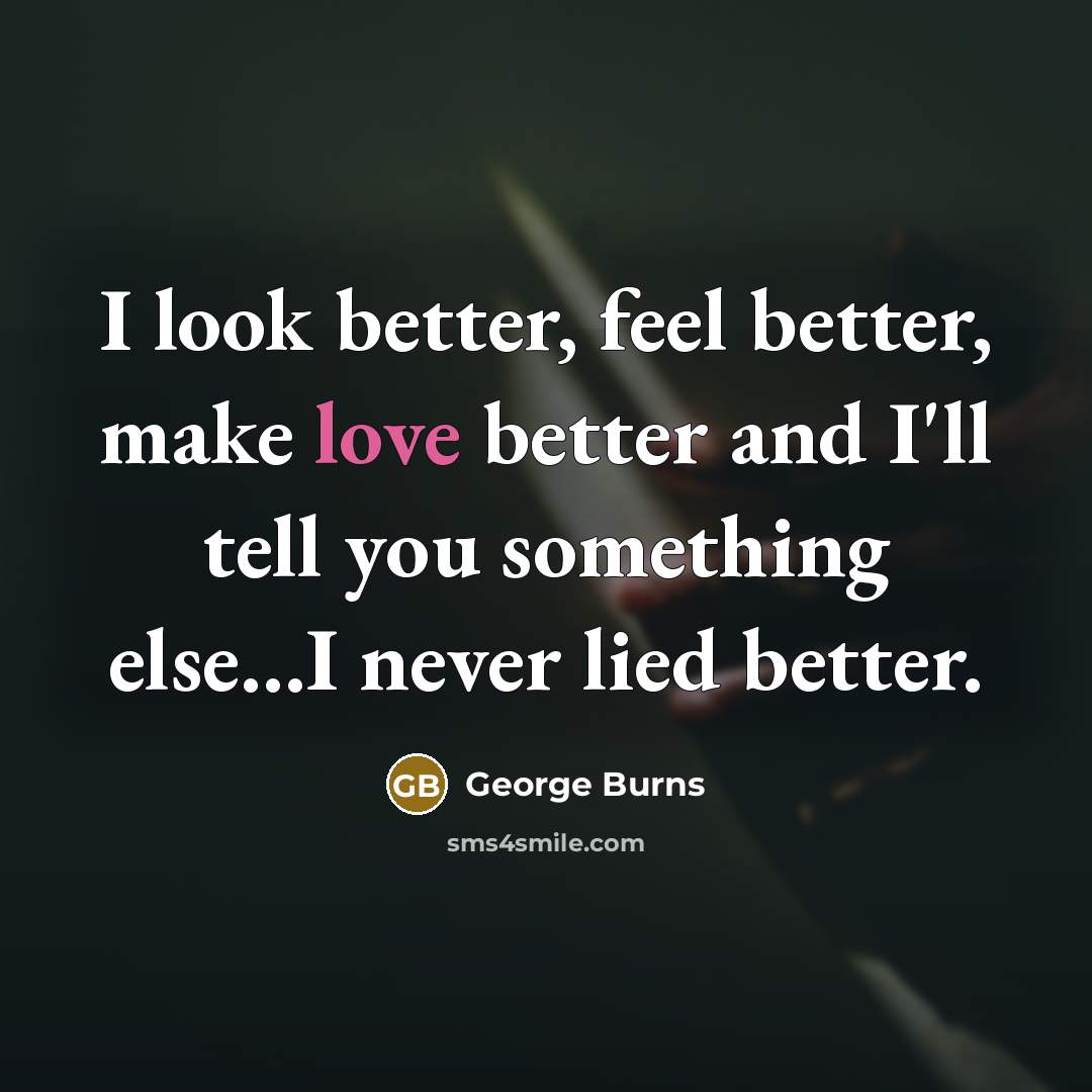 “I look better, feel better, make love better and I'll…” quote by George Burns