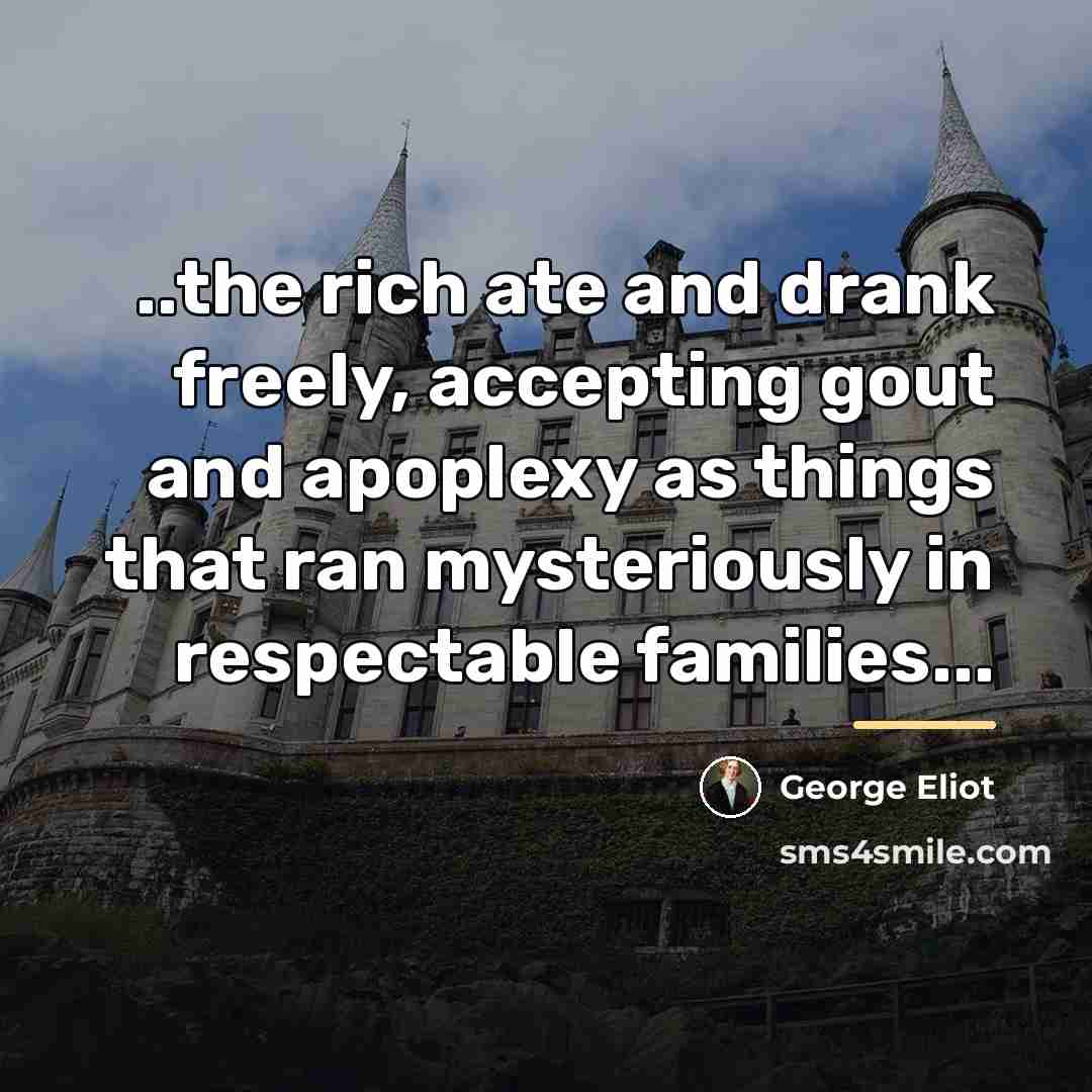“..the rich ate and drank freely, accepting gout and apoplexy…” quote by George Eliot