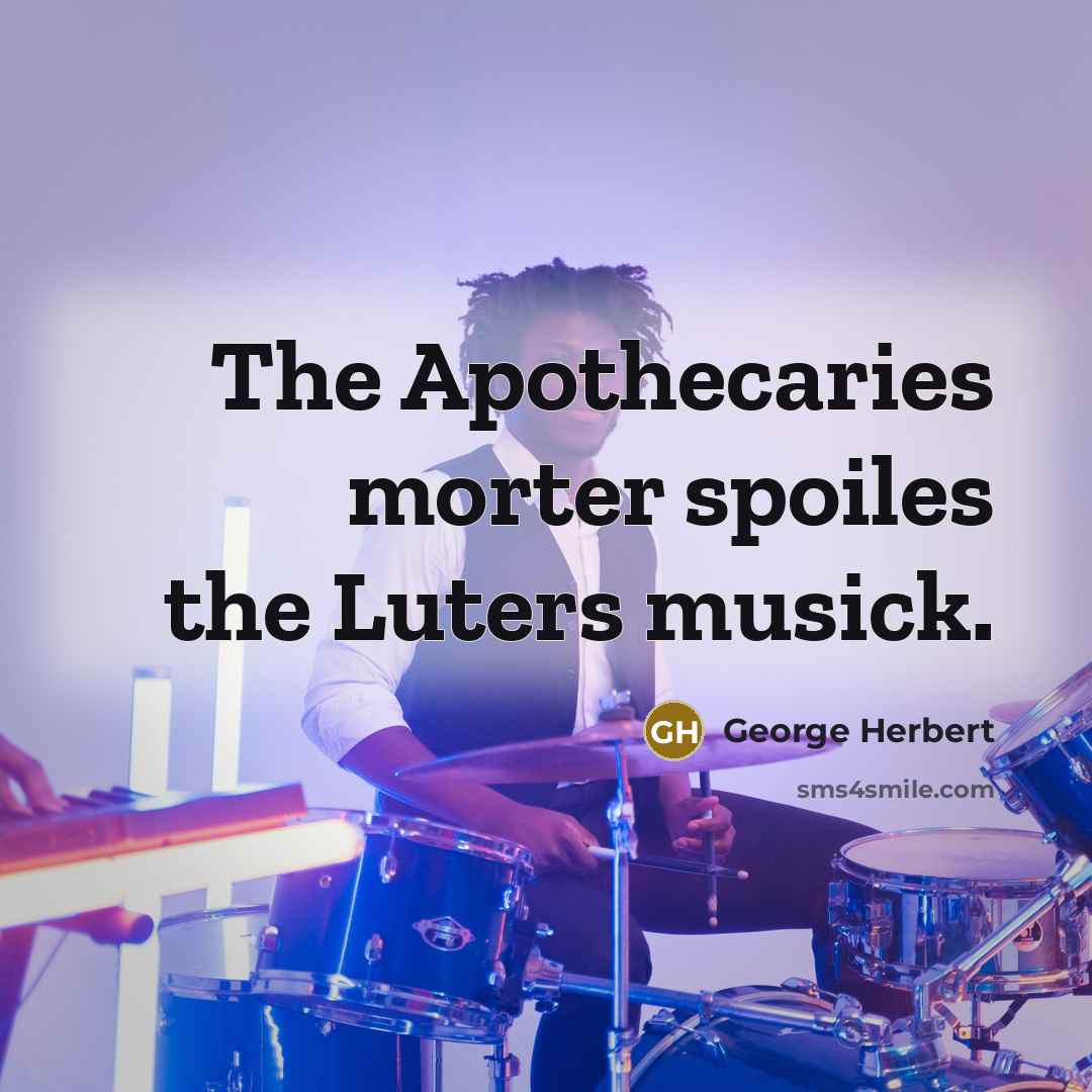 “The Apothecaries morter spoiles the Luters musick.…” quote by George Herbert