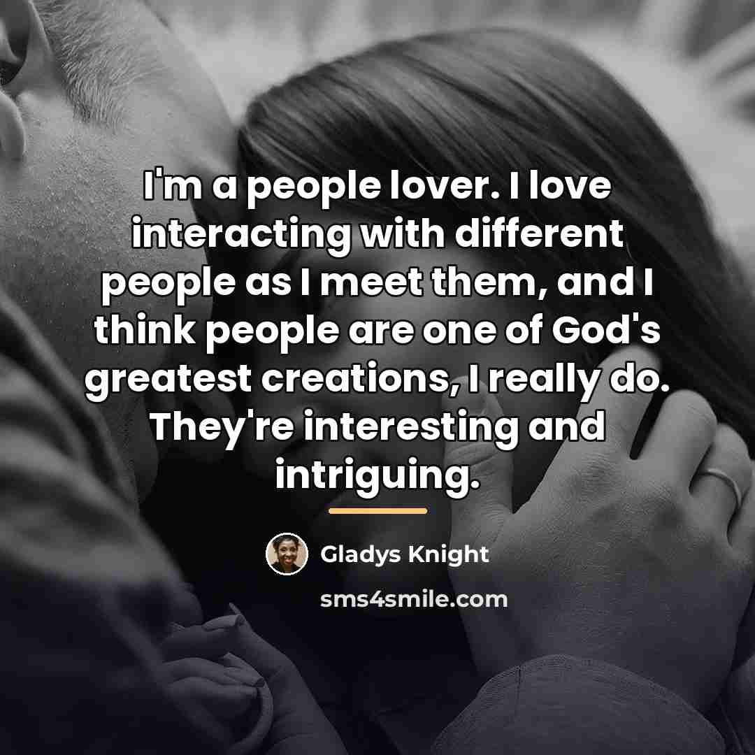“I'm a people lover. I love interacting with different people…” quote by Gladys Knight