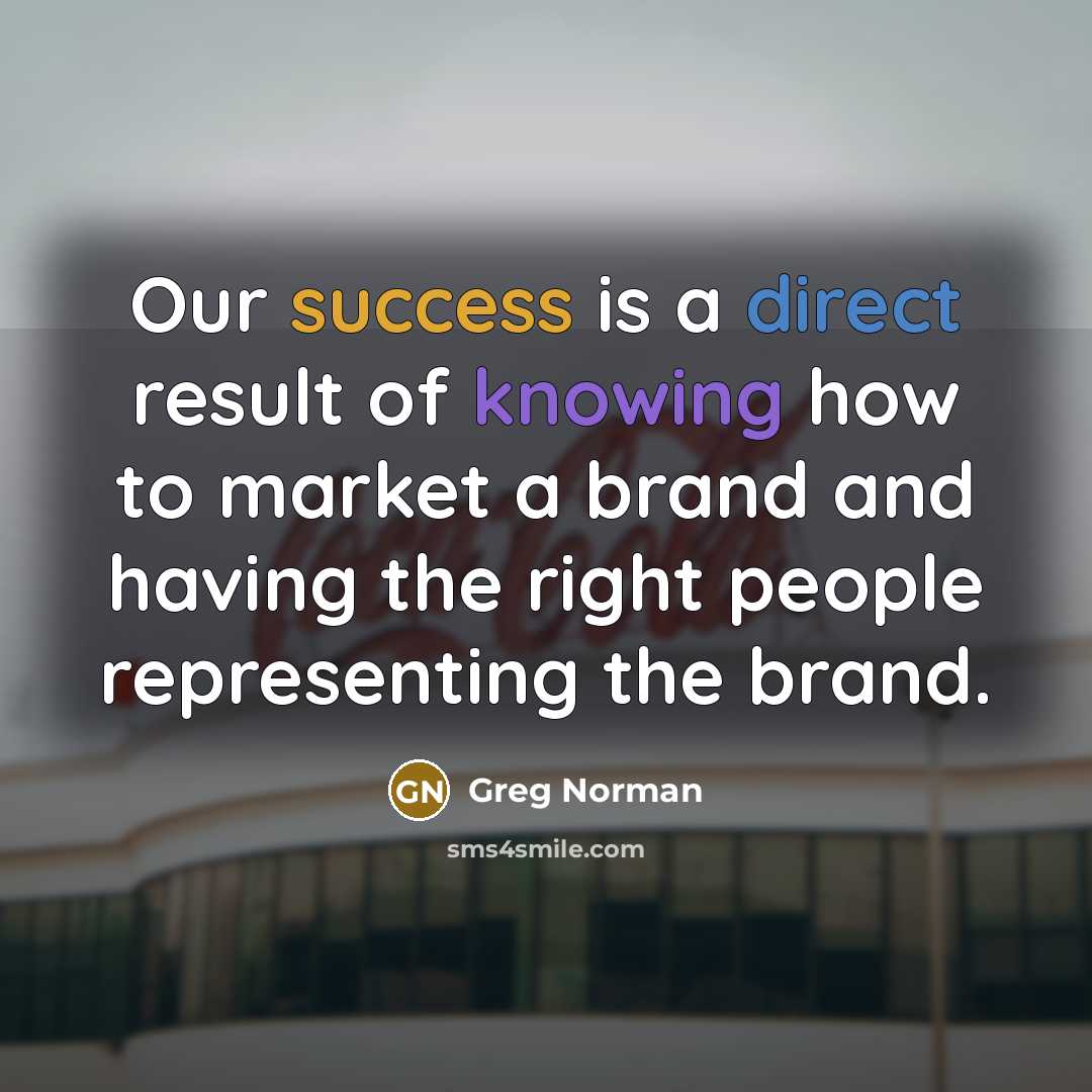 “Our success is a direct result of knowing how to…” quote by Greg Norman