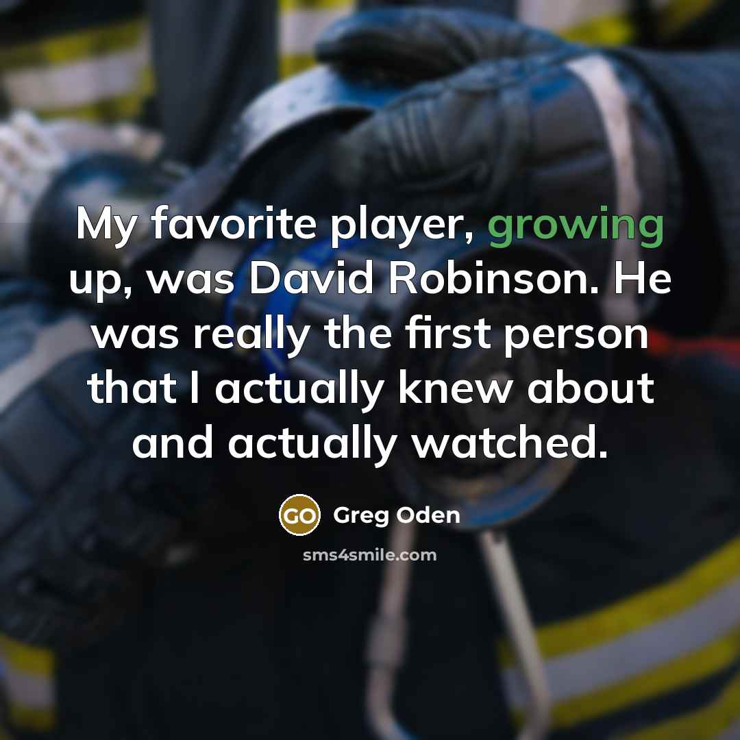 “My favorite player, growing up, was David Robinson. He was…” quote by Greg Oden