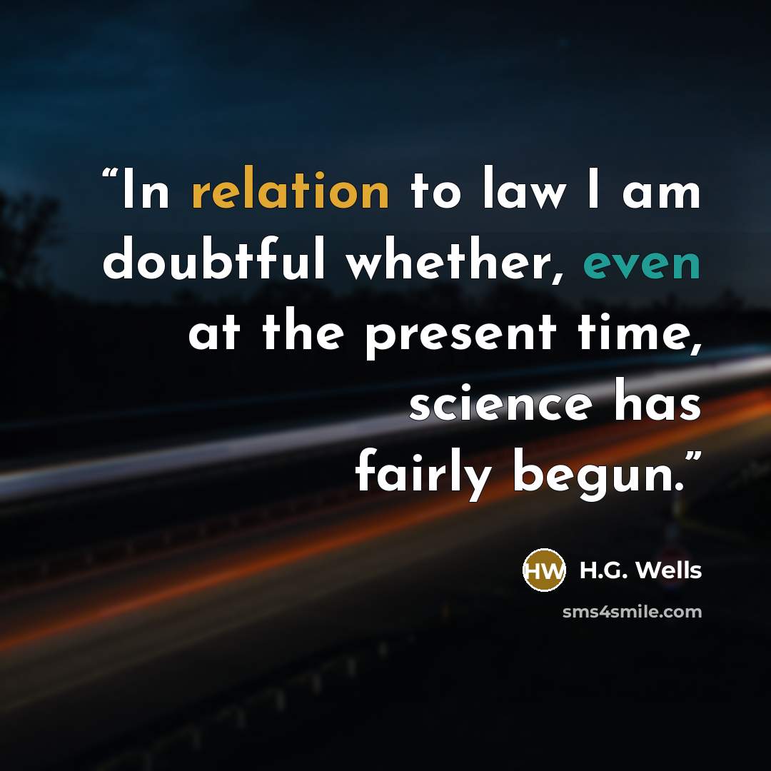 “In relation to law I am doubtful whether, even at the present time, science has fairly begun.” quote by H.G. Wells