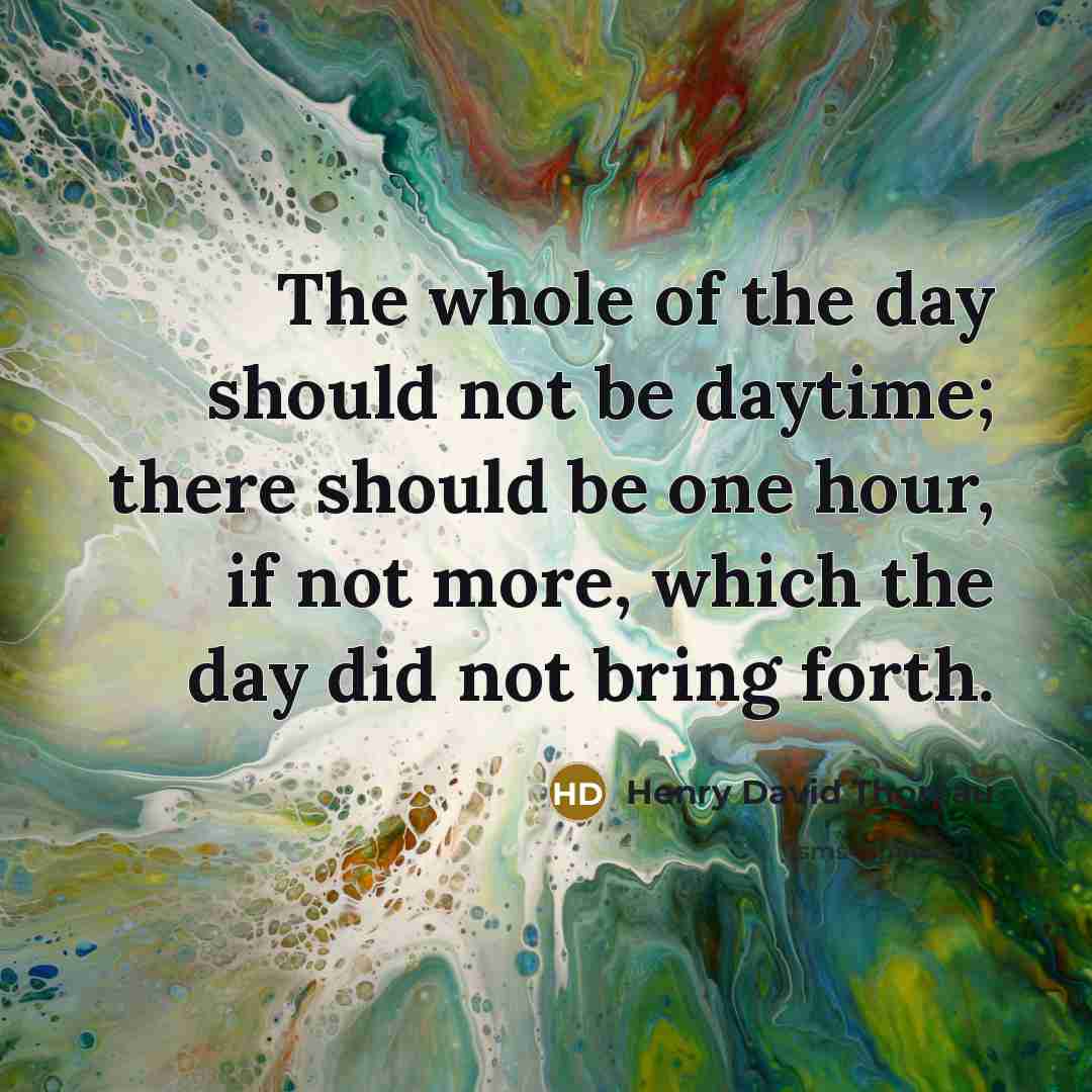 “The whole of the day should not be daytime; there…” quote by Henry David Thoreau