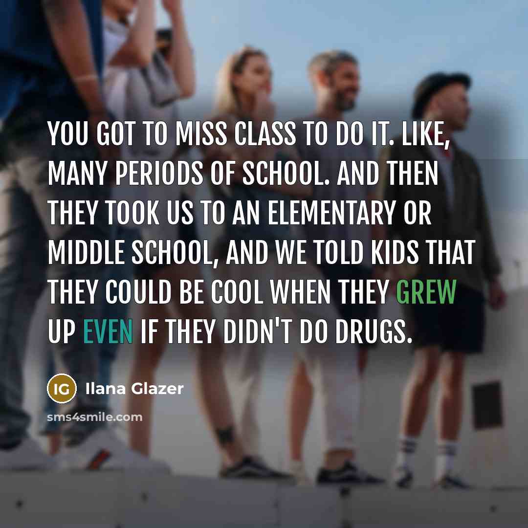 “You got to miss class to do it. Like, many…” quote by Ilana Glazer