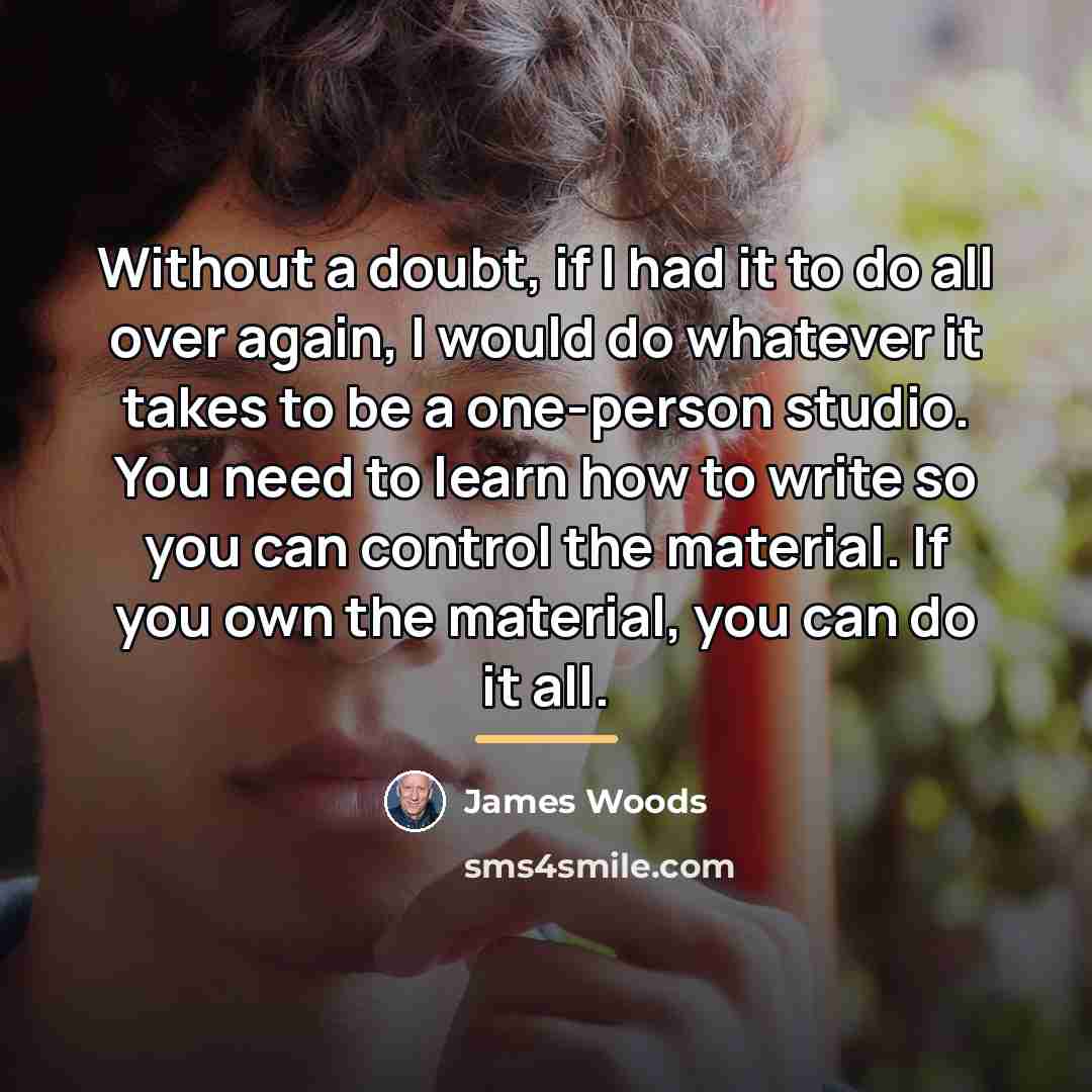 “Without a doubt, if I had it to do all…” quote by James Woods