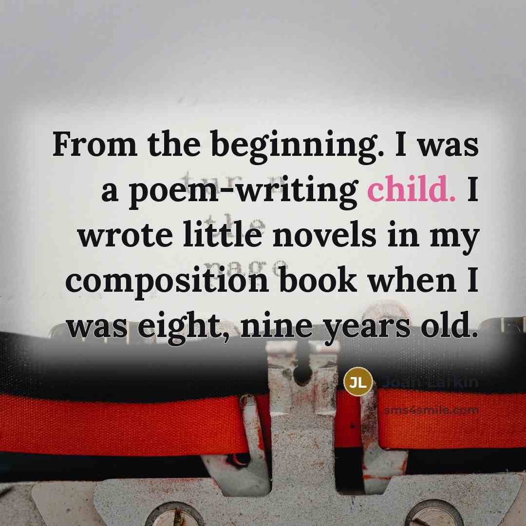 “From the beginning. I was a poem-writing child. I wrote…” quote by Joan Larkin