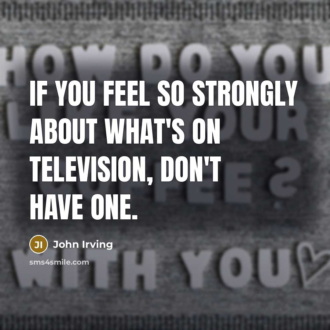 “If you feel so strongly about what's on television, don't…” quote by John Irving