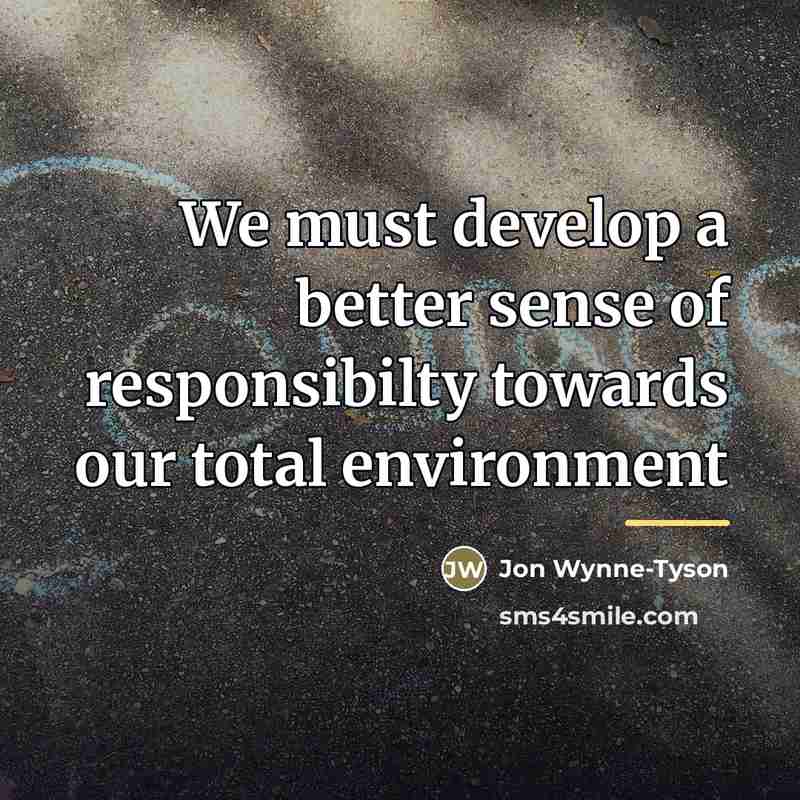 “We must develop a better sense of responsibilty towards our…” quote by Jon Wynne-Tyson