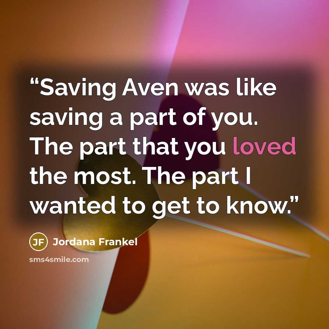 “Saving Aven was like saving a part of you. The part that you loved the most. The part I wanted to get to know.” quote by Jordana Frankel