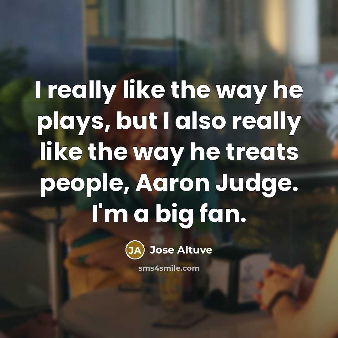 “I really like the way he plays, but I also really like the way he treats people, Aaron Judge. I'm a big fan.” quote by Jose Altuve