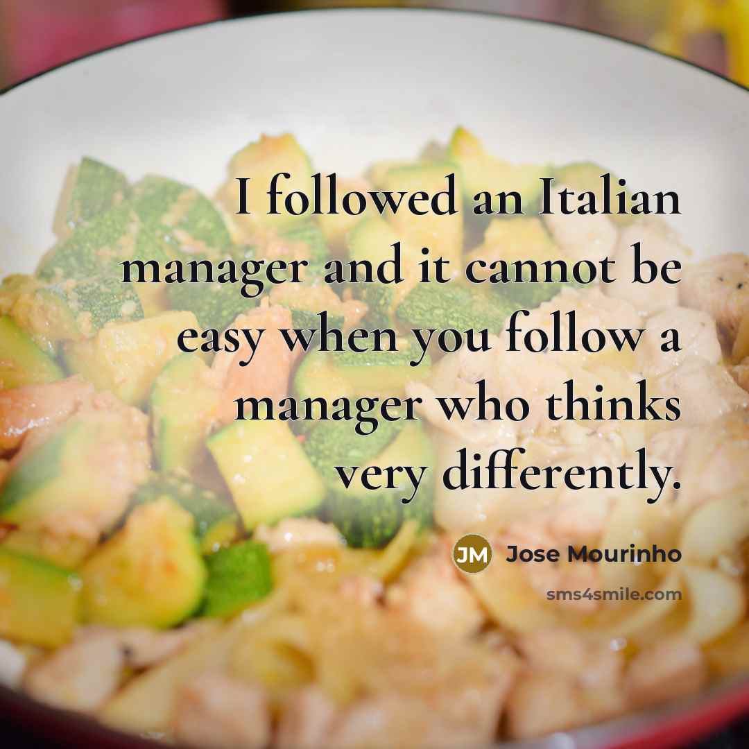 “I followed an Italian manager and it cannot be easy…” quote by Jose Mourinho
