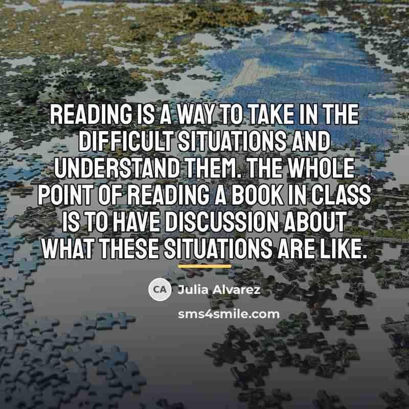 “Reading is a way to take in the difficult situations…” quote by Julia Alvarez