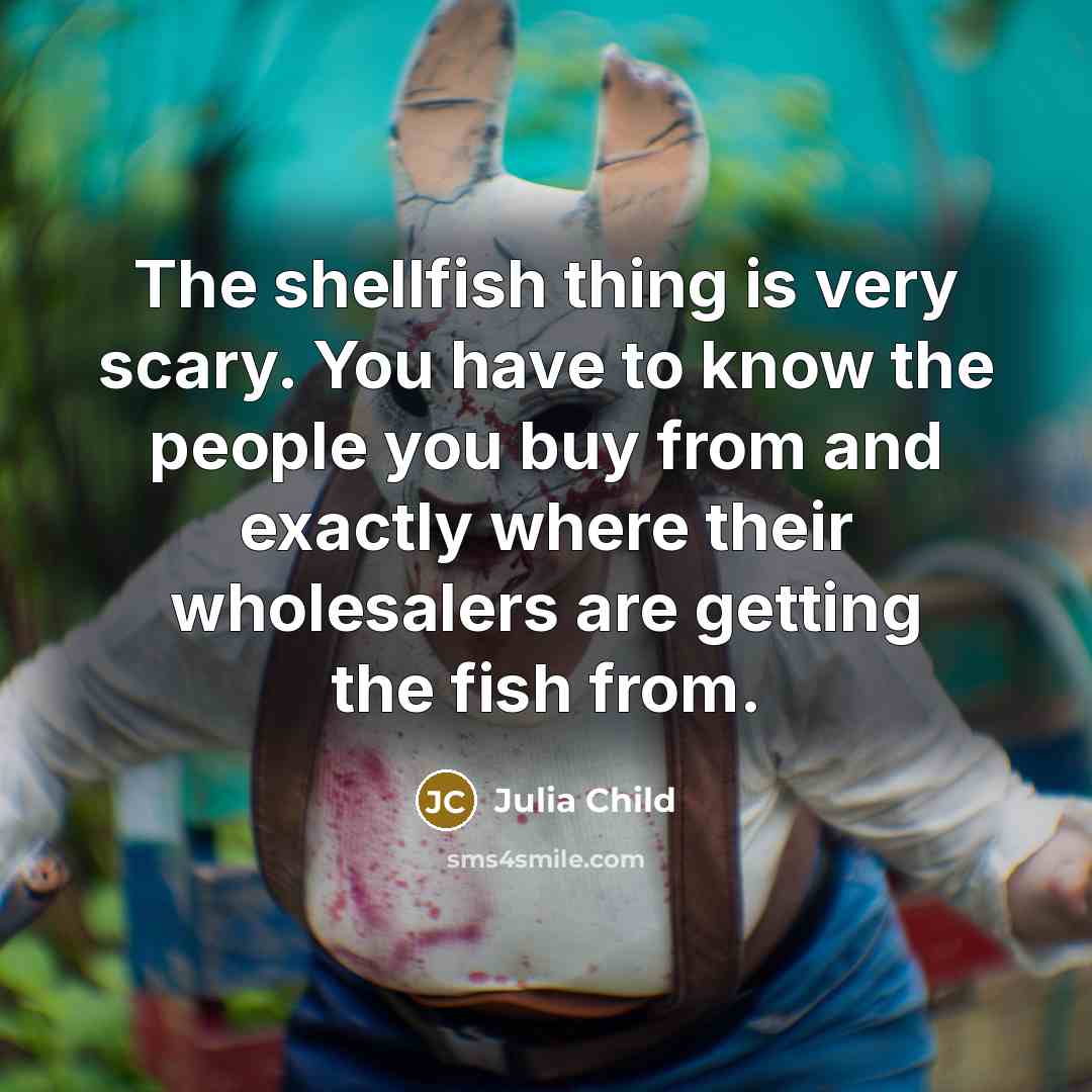 “The shellfish thing is very scary. You have to know…” quote by Julia Child