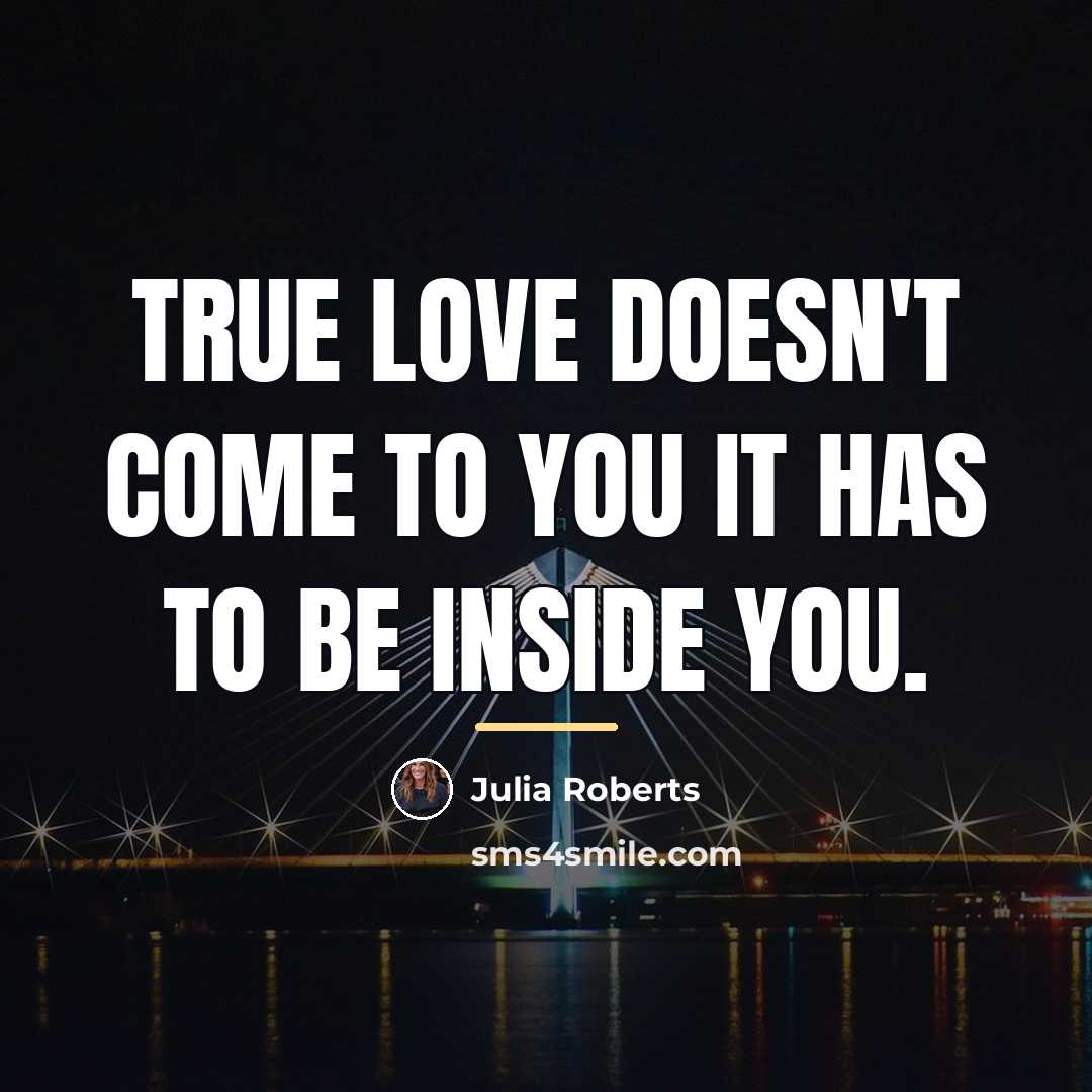 “True love doesn't come to you it has to be…” quote by Julia Roberts