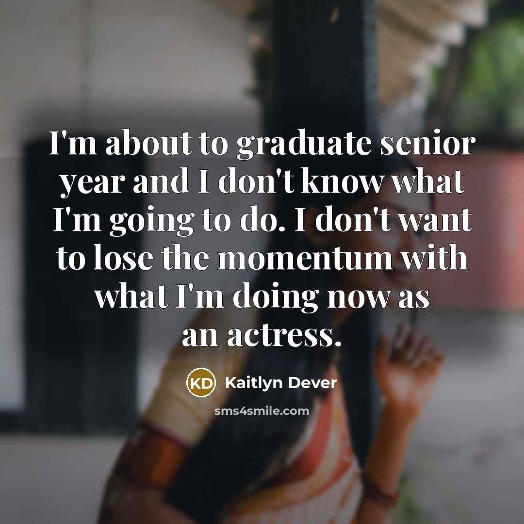“I'm about to graduate senior year and I don't know…” quote by Kaitlyn Dever