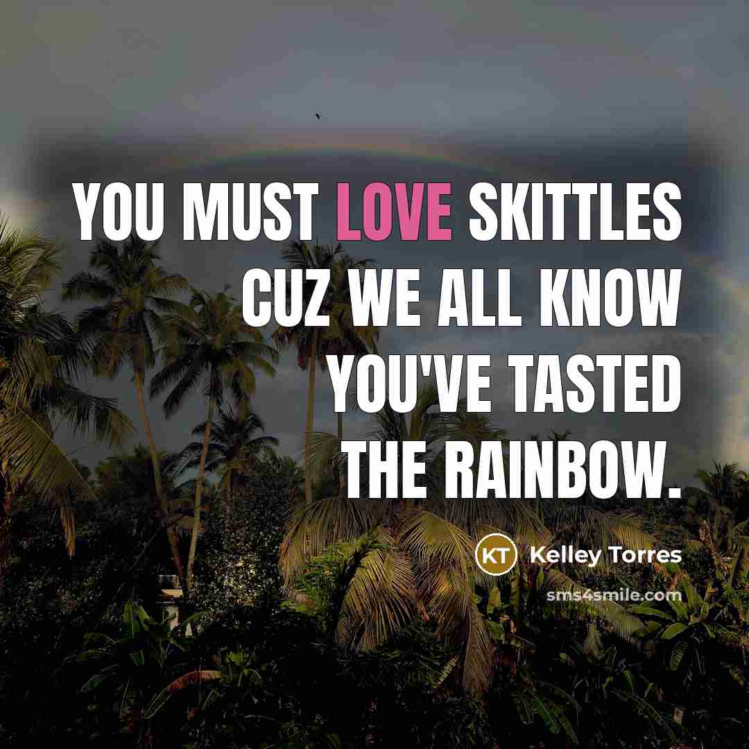 “You must love skittles cuz we all know you've tasted the rainbow.” quote by Kelley Torres