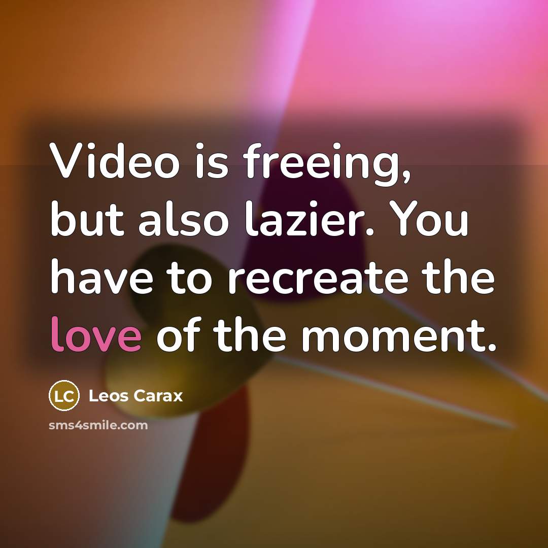 “Video is freeing, but also lazier. You have to recreate…” quote by Leos Carax
