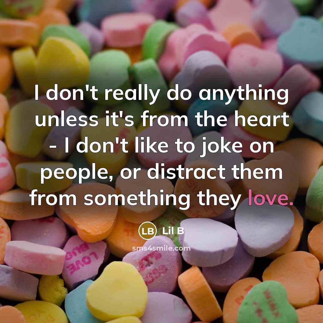 “I don't really do anything unless it's from the heart - I don't like to joke on people, or distract them from something they love.” quote by Lil B