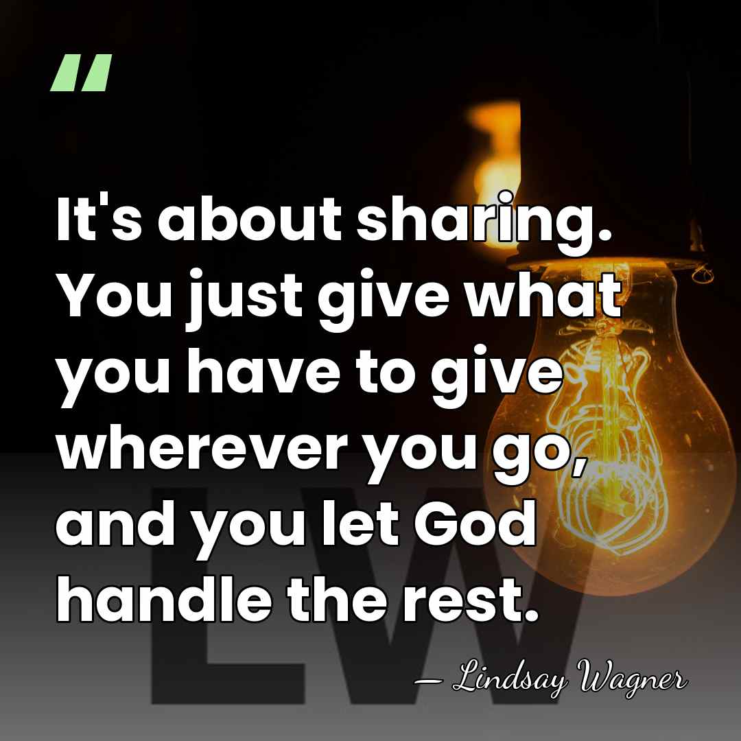 It's about sharing. You just give what you have to give wherever&hellip; - Lindsay Wagner