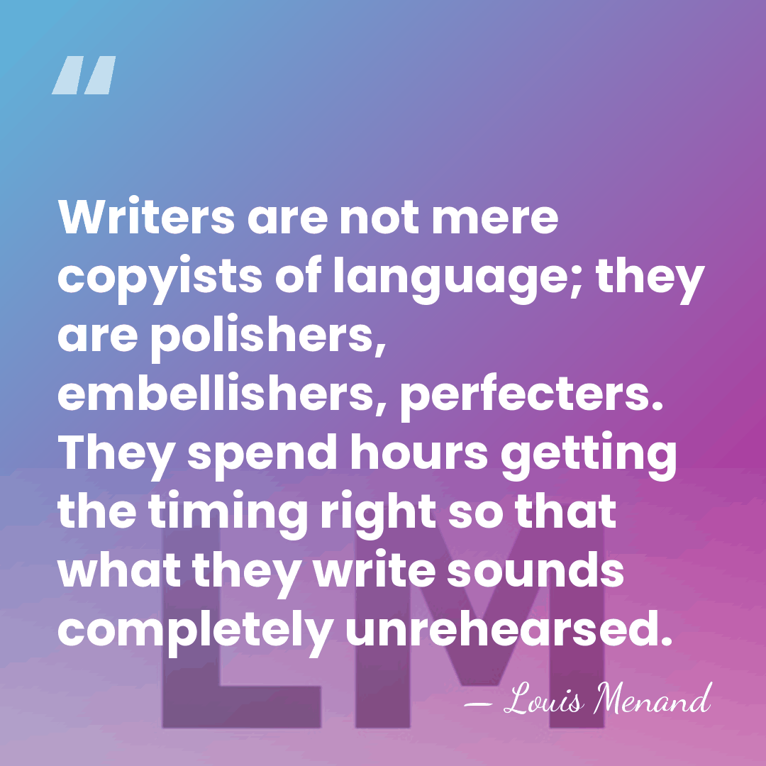 Writers are not mere copyists of language; they are polishers, embellishers, perfecters.&hellip; - Louis Menand