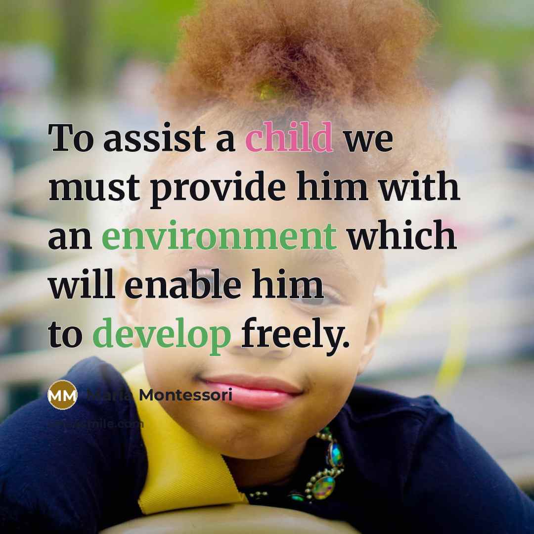 “To assist a child we must provide him with an environment which will enable him to develop freely.” quote by Maria Montessori