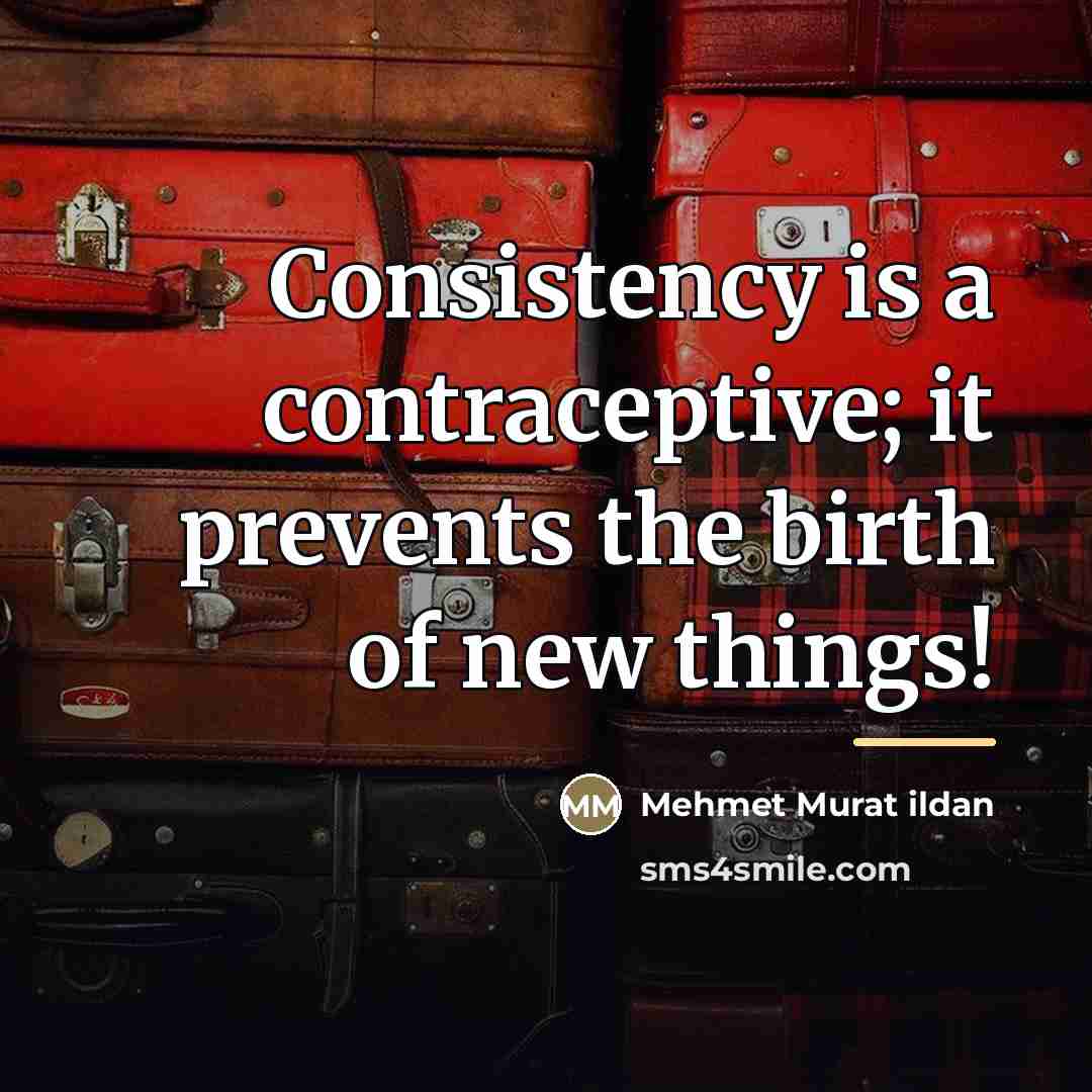 “Consistency is a contraceptive; it prevents the birth of new…” quote by Mehmet Murat Ildan
