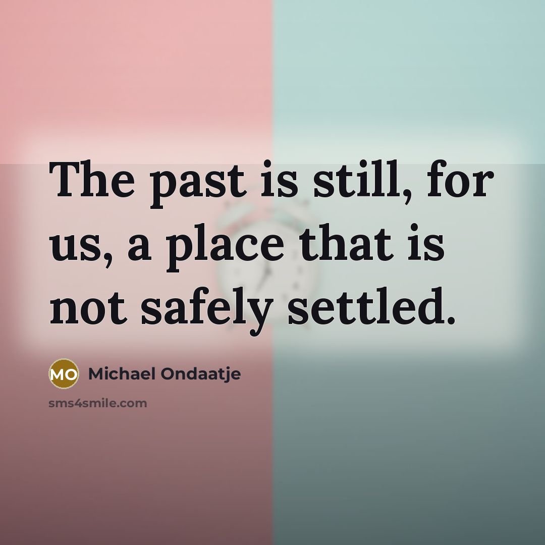 “The past is still, for us, a place that is…” quote by Michael Ondaatje