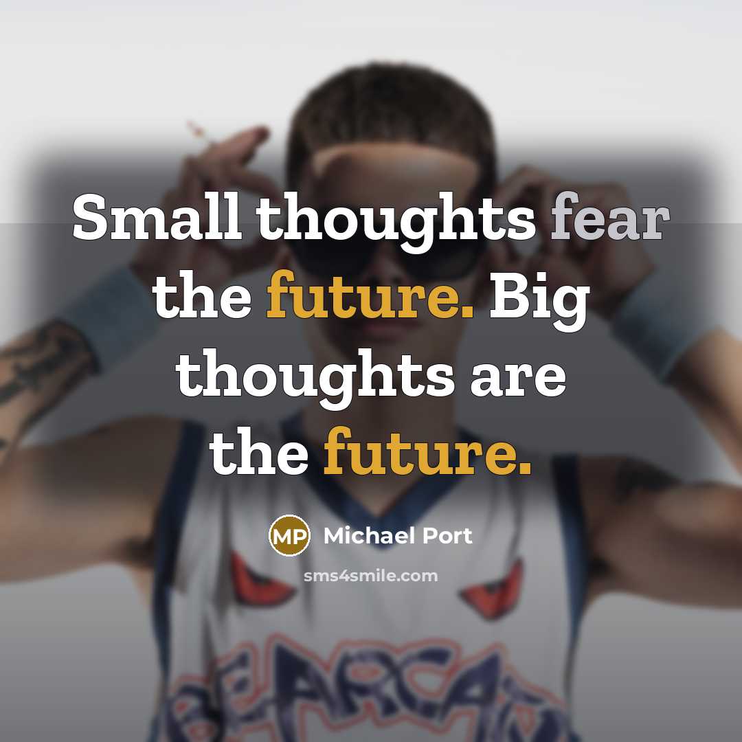 “Small thoughts fear the future. Big thoughts are the future.…” quote by Michael Port