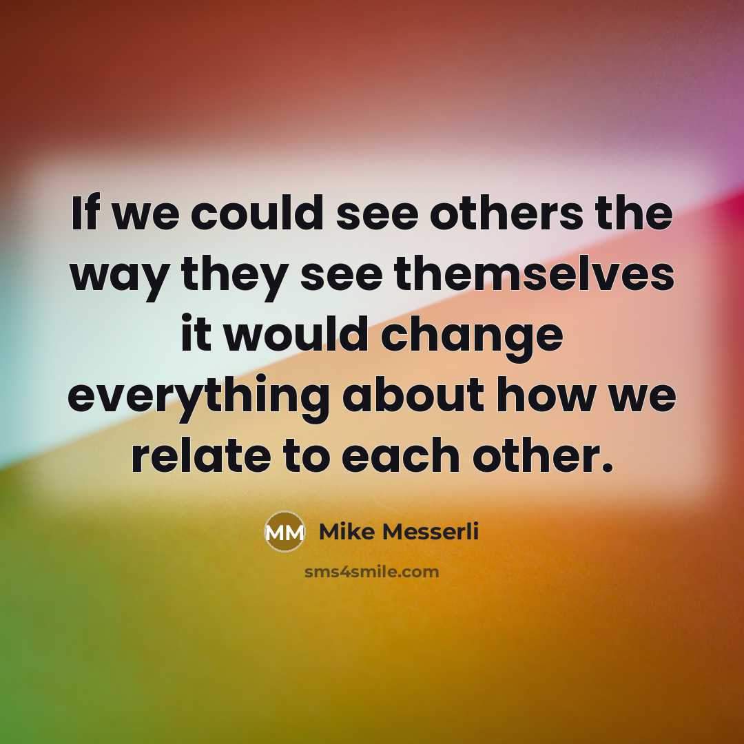 “If we could see others the way they see themselves…” quote by Mike Messerli