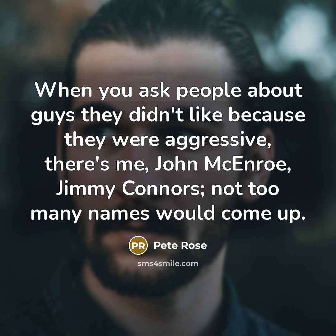 “When you ask people about guys they didn't like because…” quote by Pete Rose