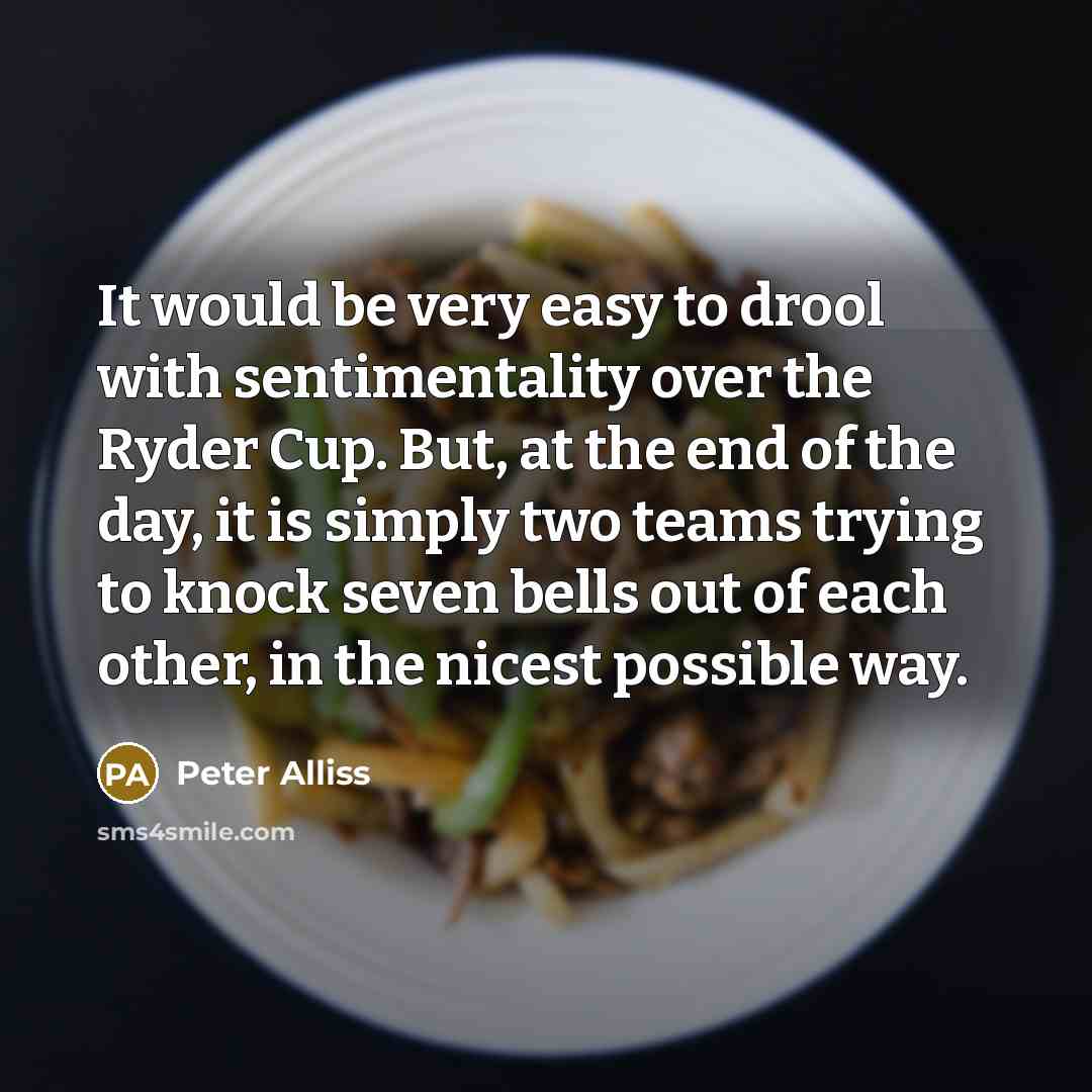 “It would be very easy to drool with sentimentality over…” quote by Peter Alliss