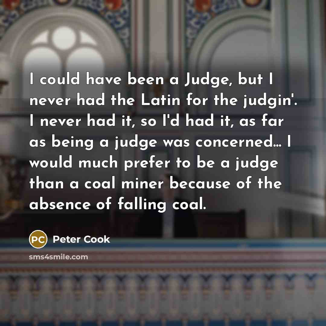 “I could have been a Judge, but I never had…” quote by Peter Cook