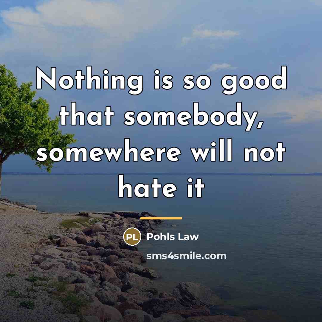 “Nothing is so good that somebody, somewhere will not hate…” quote by Pohls Law