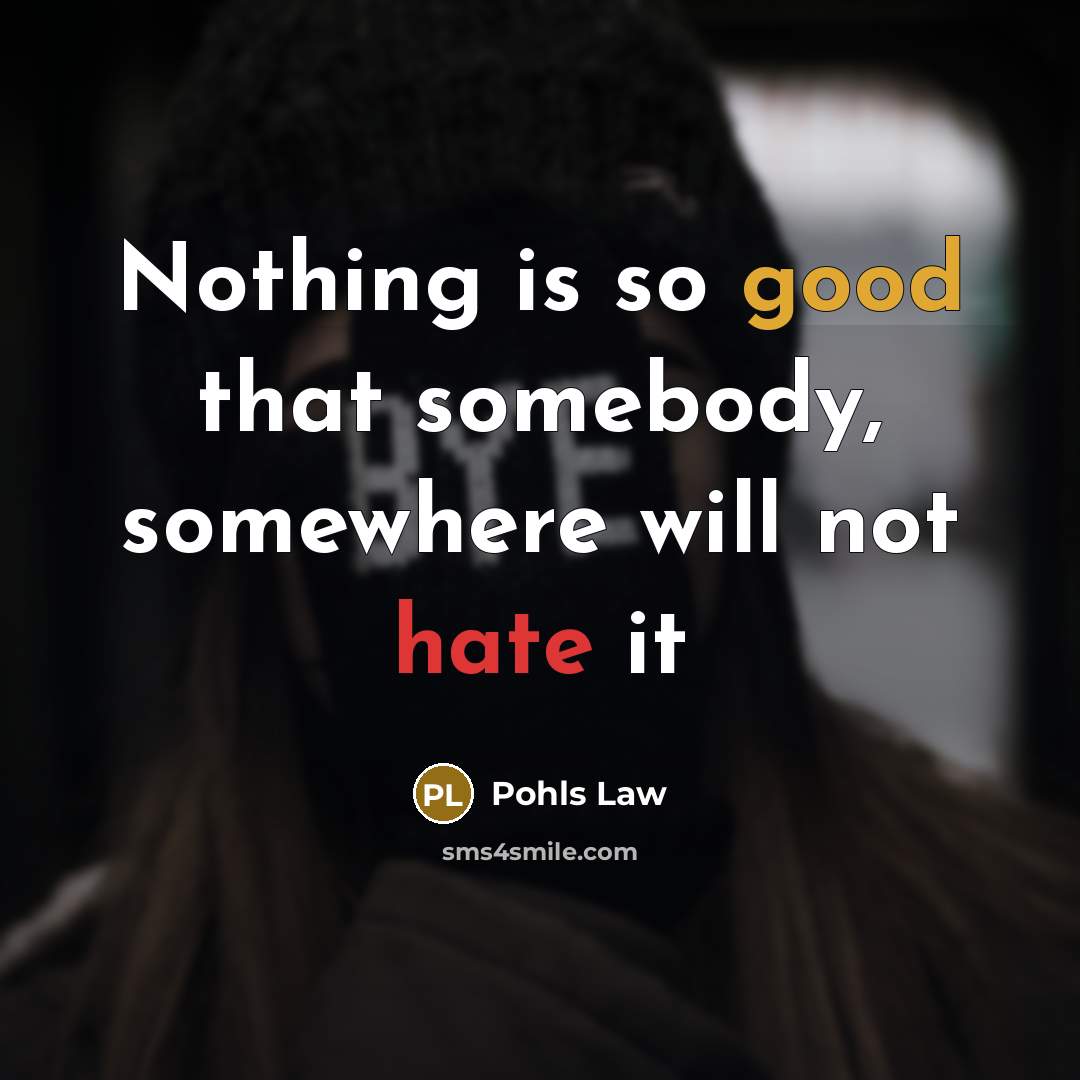 “Nothing is so good that somebody, somewhere will not hate it” quote by Pohls Law