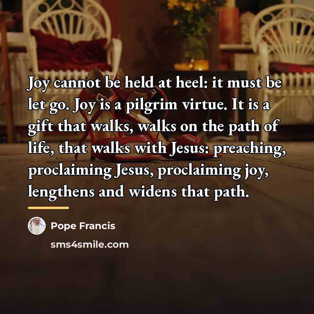 “Joy cannot be held at heel: it must be let…” quote by Pope Francis